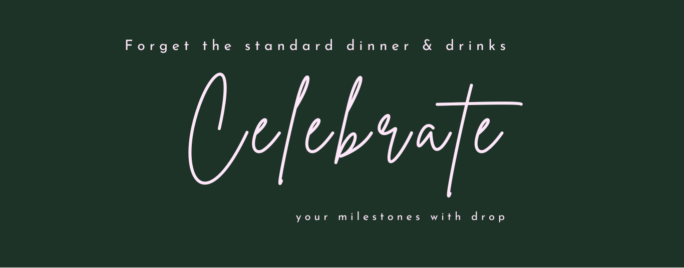 Forget the standard dinner & drinks, celebrate your milestones with Drop